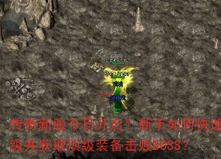 传奇新服今日开启?新手如何快速升级并获取顶级装备击败BOSS? 传奇新服今日开启?新手如何快速升级并获取顶级装备击败BOSS?