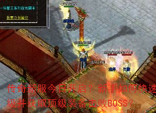 传奇新服今日开启?新手如何快速升级并获取顶级装备击败BOSS? 传奇新服今日开启?新手如何快速升级并获取顶级装备击败BOSS?