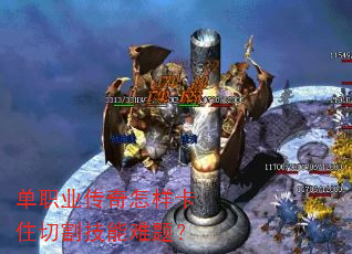 单职业传奇怎样卡住切割技能难题? 单职业传奇怎样卡住切割技能难题?