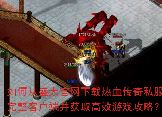 如何从盛大官网下载热血传奇私服完整客户端并获取高效游戏攻略? 如何从盛大官网下载热血传奇私服完整客户端并获取高效游戏攻略?