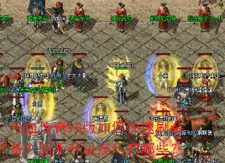 热血传奇98版如何快速刷装备?新手升级技巧有哪些? 热血传奇98版如何快速刷装备?新手升级技巧有哪些?