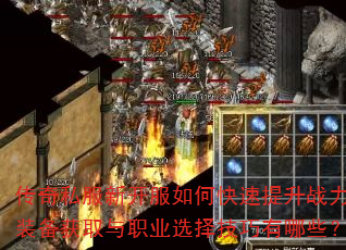 传奇私服新开服如何快速提升战力?装备获取与职业选择技巧有哪些? 传奇私服新开服如何快速提升战力?装备获取与职业选择技巧有哪些?