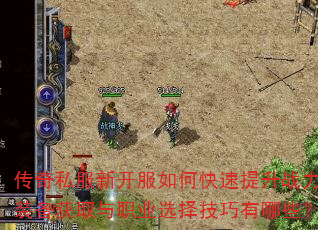 传奇私服新开服如何快速提升战力?装备获取与职业选择技巧有哪些? 传奇私服新开服如何快速提升战力?装备获取与职业选择技巧有哪些?