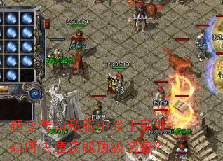 超变传奇私服中战士职业如何快速获取顶级装备? 超变传奇私服中战士职业如何快速获取顶级装备?