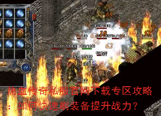 热血传奇私服官网下载专区攻略:如何快速刷装备提升战力? 热血传奇私服官网下载专区攻略:如何快速刷装备提升战力?