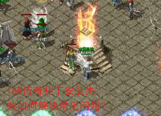 185传奇补丁安装失败如何解决常见问题? 185传奇补丁安装失败如何解决常见问题?