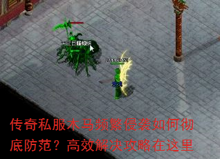 传奇私服木马频繁侵袭如何彻底防范?高效解决攻略在这里 传奇私服木马频繁侵袭如何彻底防范?高效解决攻略在这里