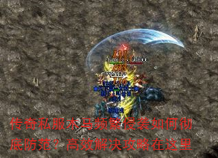 传奇私服木马频繁侵袭如何彻底防范?高效解决攻略在这里 传奇私服木马频繁侵袭如何彻底防范?高效解决攻略在这里