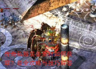 传奇私服装备素材如何获取?最全攻略与技巧解答 传奇私服装备素材如何获取?最全攻略与技巧解答