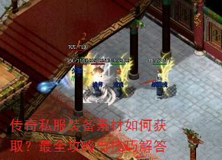 传奇私服装备素材如何获取?最全攻略与技巧解答 传奇私服装备素材如何获取?最全攻略与技巧解答