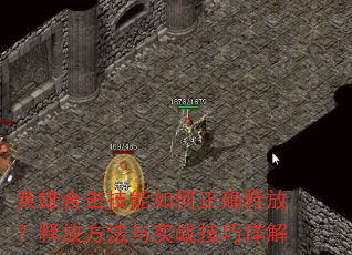 英雄合击技能如何正确释放?释放方法与实战技巧详解 英雄合击技能如何正确释放?释放方法与实战技巧详解