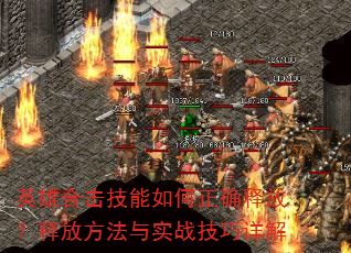 英雄合击技能如何正确释放?释放方法与实战技巧详解 英雄合击技能如何正确释放?释放方法与实战技巧详解