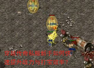 穿越传奇私服新手如何快速提升战力与打宝效率? 穿越传奇私服新手如何快速提升战力与打宝效率?