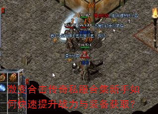 微变合击传奇私服合集新手如何快速提升战力与装备获取? 微变合击传奇私服合集新手如何快速提升战力与装备获取?