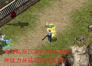 传奇私服玩家如何快速提升战力并获取顶级装备? 传奇私服玩家如何快速提升战力并获取顶级装备?