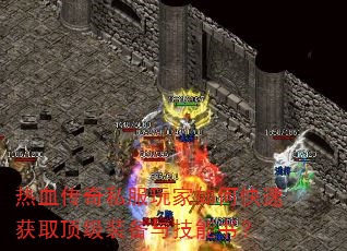 热血传奇私服玩家如何快速获取顶级装备与技能书? 热血传奇私服玩家如何快速获取顶级装备与技能书?