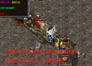热血传奇私服玩家如何快速获取顶级装备与技能书? 热血传奇私服玩家如何快速获取顶级装备与技能书?