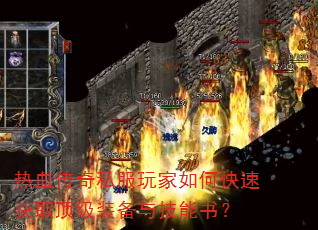 热血传奇私服玩家如何快速获取顶级装备与技能书? 热血传奇私服玩家如何快速获取顶级装备与技能书?