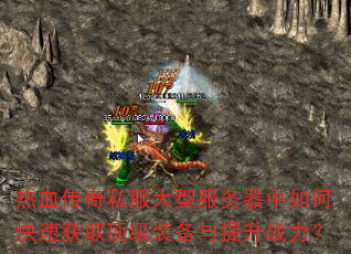 热血传奇私服大型服务器中如何快速获取顶级装备与提升战力? 热血传奇私服大型服务器中如何快速获取顶级装备与提升战力?
