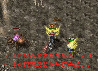 热血传奇私服大型服务器中如何快速获取顶级装备与提升战力? 热血传奇私服大型服务器中如何快速获取顶级装备与提升战力?