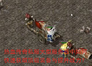 热血传奇私服大型服务器中如何快速获取顶级装备与提升战力? 热血传奇私服大型服务器中如何快速获取顶级装备与提升战力?
