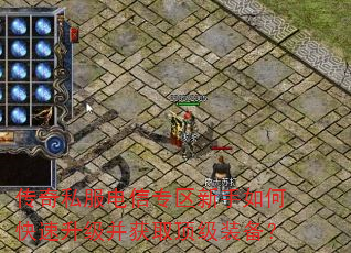 传奇私服电信专区新手如何快速升级并获取顶级装备? 传奇私服电信专区新手如何快速升级并获取顶级装备?