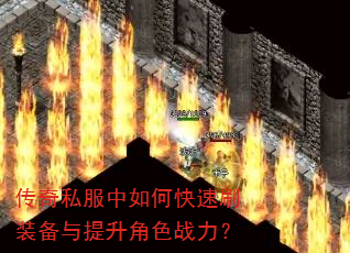 传奇私服中如何快速刷装备与提升角色战力? 传奇私服中如何快速刷装备与提升角色战力?