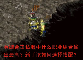 英雄合击私服中什么职业组合输出最高?新手该如何选择搭配? 英雄合击私服中什么职业组合输出最高?新手该如何选择搭配?