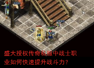 盛大授权传奇私服中战士职业如何快速提升战斗力? 盛大授权传奇私服中战士职业如何快速提升战斗力?