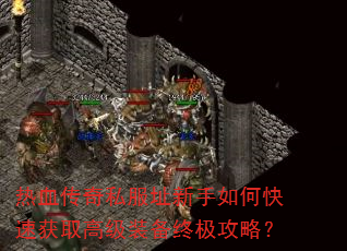 热血传奇私服址新手如何快速获取高级装备终极攻略? 热血传奇私服址新手如何快速获取高级装备终极攻略?