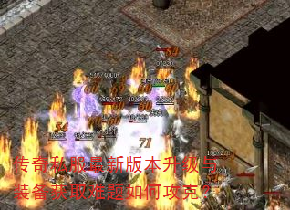 传奇私服最新版本升级与装备获取难题如何攻克? 传奇私服最新版本升级与装备获取难题如何攻克?