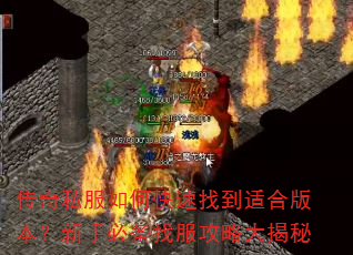 传奇私服如何快速找到适合版本?新手必备找服攻略大揭秘 传奇私服如何快速找到适合版本?新手必备找服攻略大揭秘