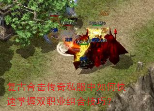 复古合击传奇私服中如何快速掌握双职业组合技巧? 复古合击传奇私服中如何快速掌握双职业组合技巧?