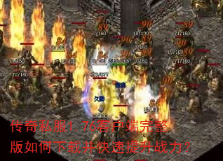 传奇私服1.76客户端完整版如何下载并快速提升战力? 传奇私服1.76客户端完整版如何下载并快速提升战力?