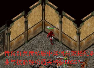 传奇群英传私服中如何高效搭配职业与技能轻松通关终极BOSS? 传奇群英传私服中如何高效搭配职业与技能轻松通关终极BOSS?