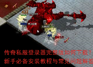 传奇私服登录器完整版如何下载?新手必备安装教程与常见问题解答 传奇私服登录器完整版如何下载?新手必备安装教程与常见问题解答