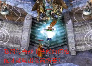 私服传奇战士技能如何搭配才能输出最高伤害? 私服传奇战士技能如何搭配才能输出最高伤害?